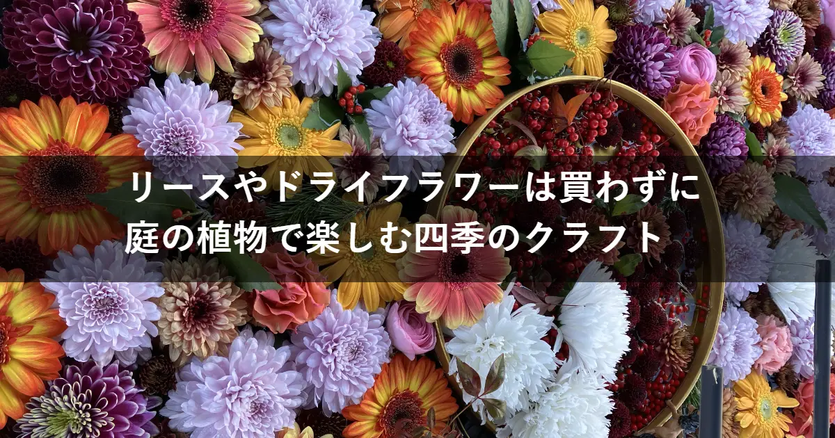 リースやドライフラワーは買うと高い？庭の植物で楽しむ四季のクラフト